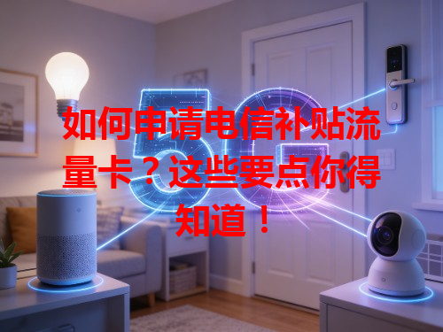 如何申请电信补贴流量卡？这些要点你得知道！
