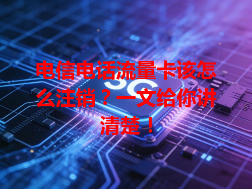 电信电话流量卡该怎么注销？一文给你讲清楚！