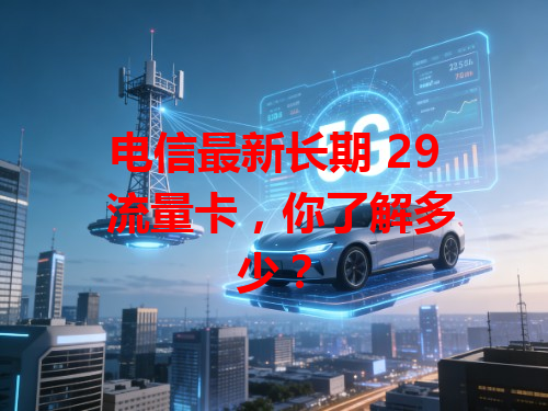 电信最新长期 29 流量卡，你了解多少？