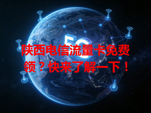 陕西电信流量卡免费领？快来了解一下！