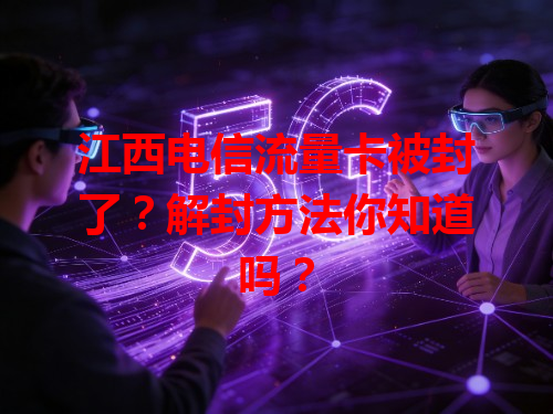 江西电信流量卡被封了？解封方法你知道吗？