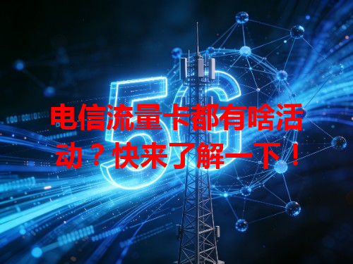 电信流量卡都有啥活动？快来了解一下！