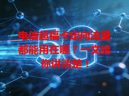 电信超福卡定向流量都能用在哪？一文给你讲清楚！