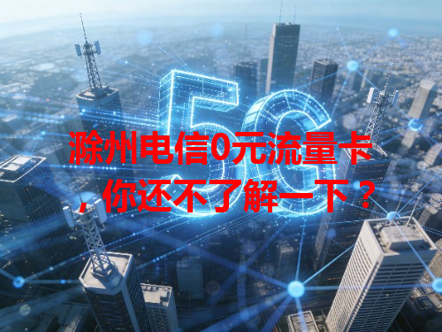 滁州电信0元流量卡，你还不了解一下？