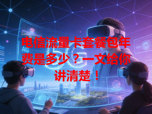 电信流量卡套餐包年费是多少？一文给你讲清楚！