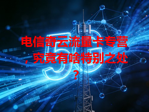 电信奇云流量卡专营，究竟有啥特别之处？