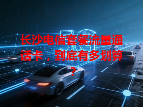 长沙电信套餐流量通话卡，到底有多划算？