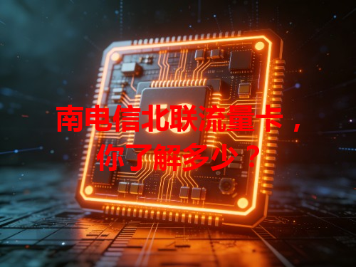 南电信北联流量卡，你了解多少？