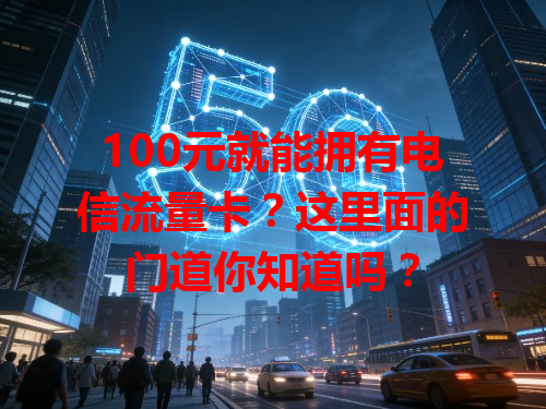 100元就能拥有电信流量卡？这里面的门道你知道吗？