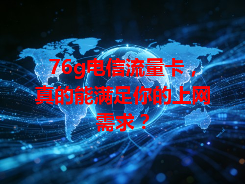 76g电信流量卡，真的能满足你的上网需求？