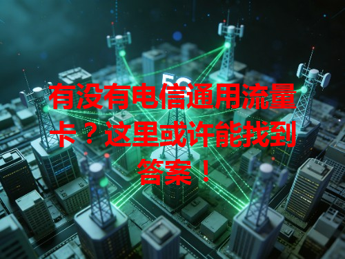 有没有电信通用流量卡？这里或许能找到答案！