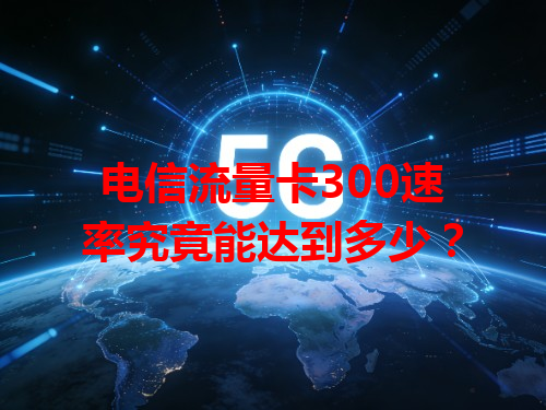 电信流量卡300速率究竟能达到多少？