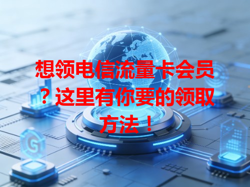 想领电信流量卡会员？这里有你要的领取方法！