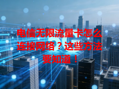 电信无限流量卡怎么连接网络？这些方法要知道！