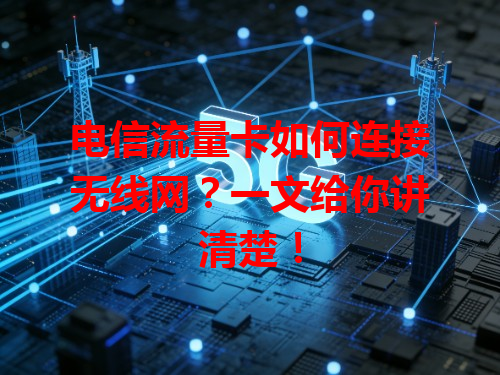 电信流量卡如何连接无线网？一文给你讲清楚！