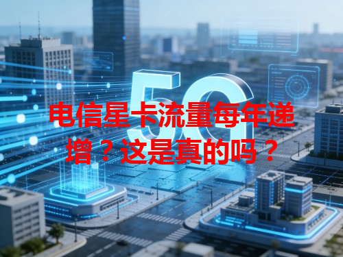 电信星卡流量每年递增？这是真的吗？