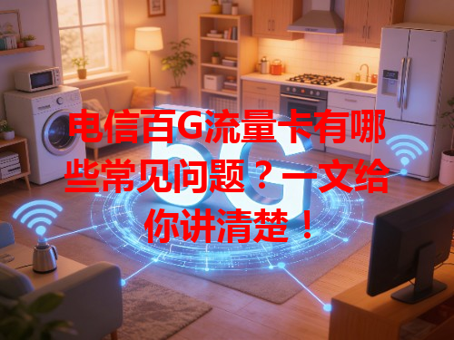 电信百G流量卡有哪些常见问题？一文给你讲清楚！