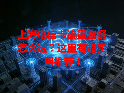 上海电信卡流量套餐怎么选？这里有超实用推荐！