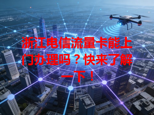 浙江电信流量卡能上门办理吗？快来了解一下！