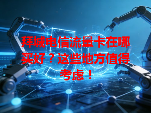 拜城电信流量卡在哪买好？这些地方值得考虑！