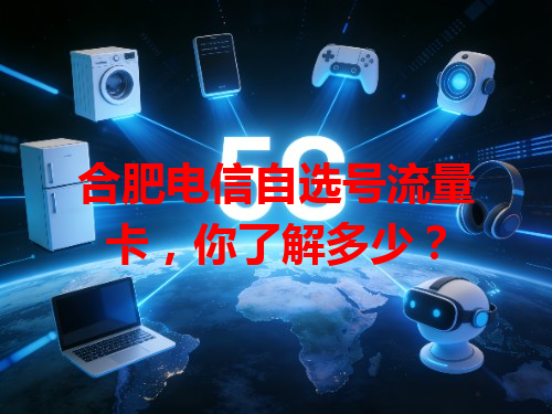 合肥电信自选号流量卡，你了解多少？