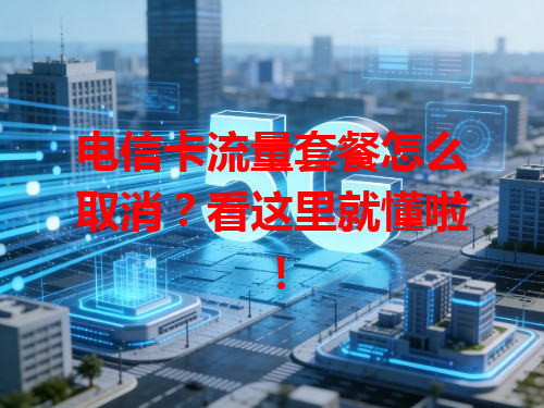 电信卡流量套餐怎么取消？看这里就懂啦！