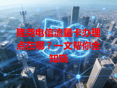 隆尧电信流量卡办理点在哪？一文帮你全知晓