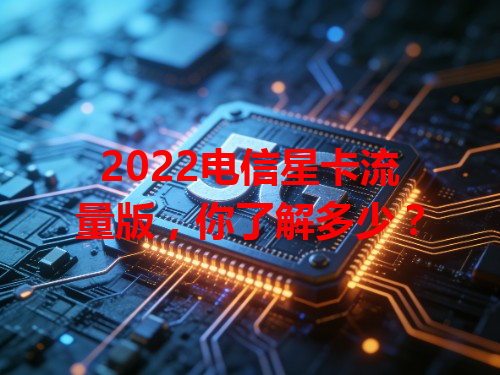 2022电信星卡流量版，你了解多少？