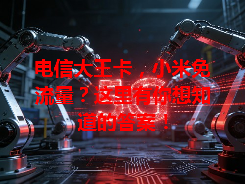 电信大王卡，小米免流量？这里有你想知道的答案！