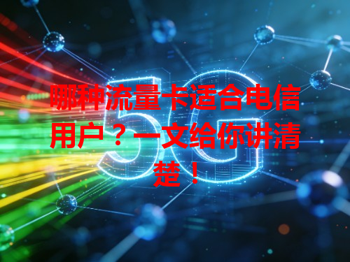哪种流量卡适合电信用户？一文给你讲清楚！