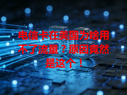 电信卡在美国为啥用不了流量？原因竟然是这个！