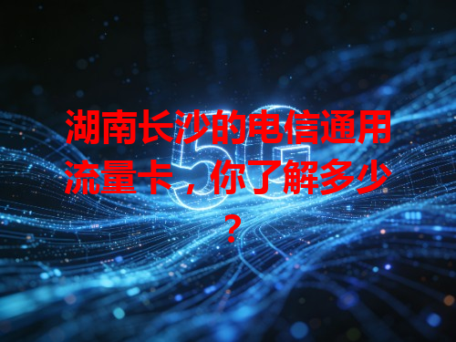 湖南长沙的电信通用流量卡，你了解多少？