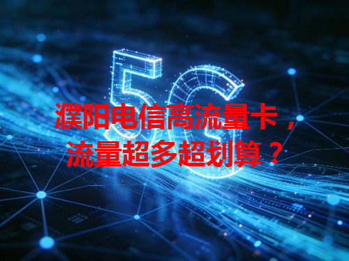 濮阳电信高流量卡，流量超多超划算？