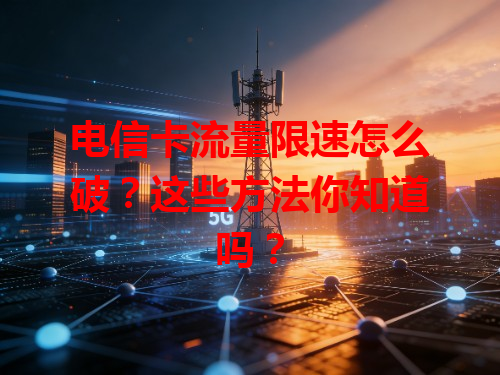 电信卡流量限速怎么破？这些方法你知道吗？