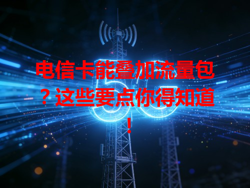电信卡能叠加流量包？这些要点你得知道！