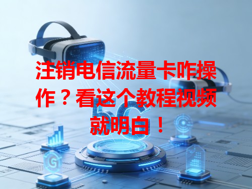 注销电信流量卡咋操作？看这个教程视频就明白！