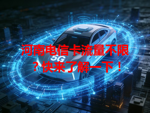 河南电信卡流量不限？快来了解一下！