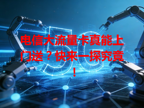 电信大流量卡真能上门送？快来一探究竟！