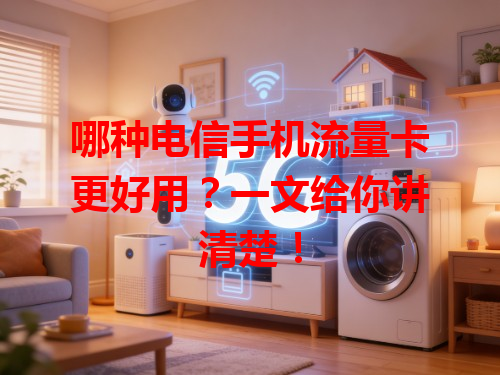 哪种电信手机流量卡更好用？一文给你讲清楚！