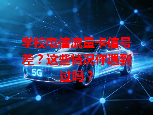 学校电信流量卡信号差？这些情况你遇到过吗？