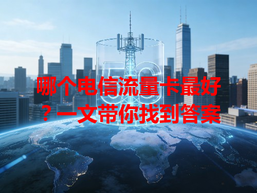 哪个电信流量卡最好？一文带你找到答案