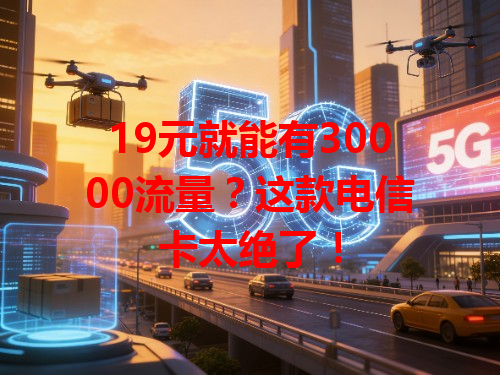 19元就能有30000流量？这款电信卡太绝了！