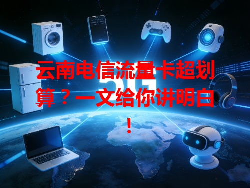 云南电信流量卡超划算？一文给你讲明白！