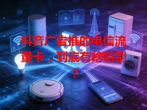 抖音广告推的电信流量卡，到底有啥特别？
