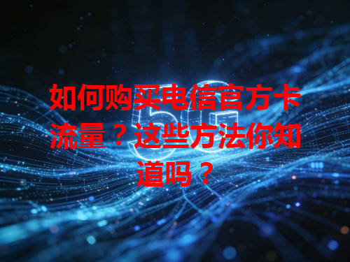 如何购买电信官方卡流量？这些方法你知道吗？