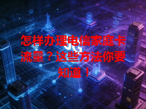 怎样办理电信家庭卡流量？这些方法你要知道！
