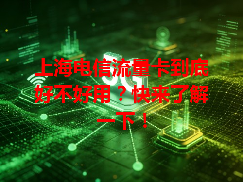 上海电信流量卡到底好不好用？快来了解一下！