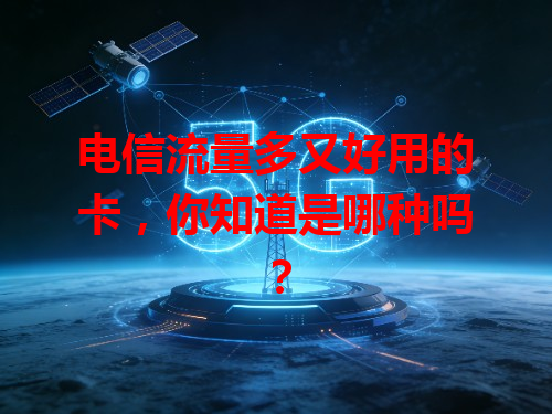 电信流量多又好用的卡，你知道是哪种吗？