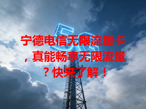 宁德电信无限流量卡，真能畅享无限流量？快来了解！
