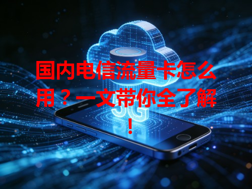 国内电信流量卡怎么用？一文带你全了解！